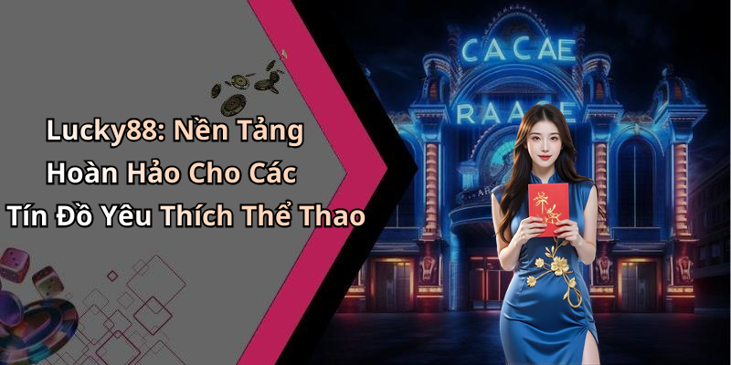 Lucky88: Nền Tảng Hoàn Hảo Cho Các Tín Đồ Yêu Thích Thể Thao
