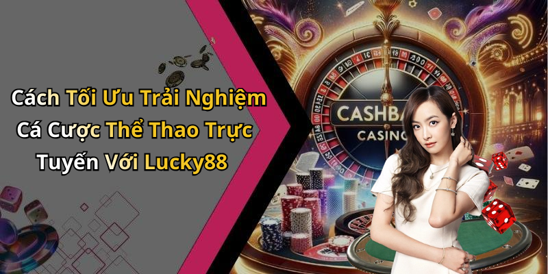 Cách Tối Ưu Trải Nghiệm Cá Cược Thể Thao Trực Tuyến Với Lucky88