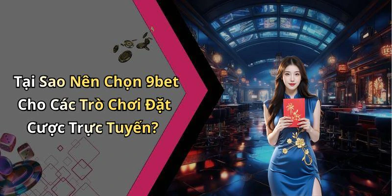 Tại Sao Nên Chọn 9bet Cho Các Trò Chơi Đặt Cược Trực Tuyến?