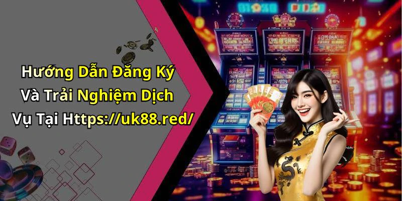 Hướng Dẫn Đăng Ký Và Trải Nghiệm Dịch Vụ Tại Https://uk88.red/
