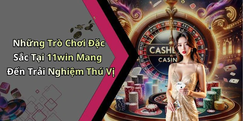 Những Trò Chơi Đặc Sắc Tại 11win Mang Đến Trải Nghiệm Thú Vị