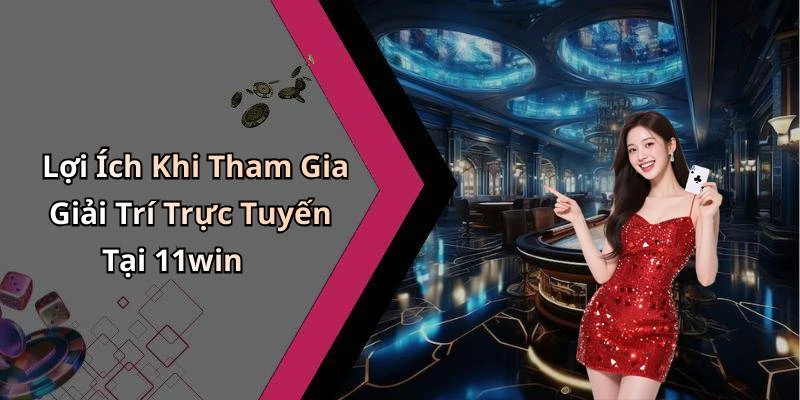 Lợi Ích Khi Tham Gia Giải Trí Trực Tuyến Tại 11win