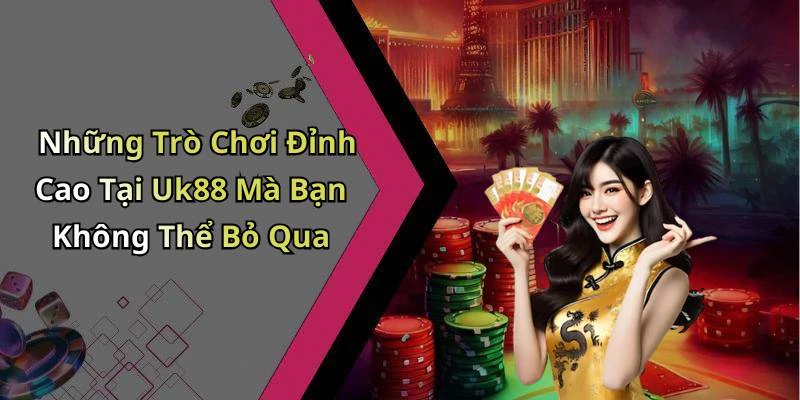 Những Trò Chơi Đỉnh Cao Tại Uk88 Mà Bạn Không Thể Bỏ Qua