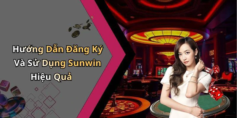 Hướng Dẫn Đăng Ký Và Sử Dụng Sunwin Hiệu Quả