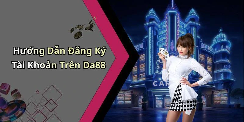 Hướng Dẫn Đăng Ký Tài Khoản Trên Da88