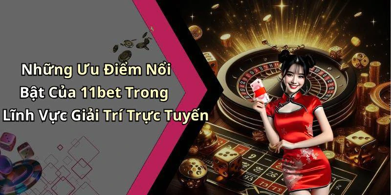 Những Ưu Điểm Nổi Bật Của 11bet Trong Lĩnh Vực Giải Trí Trực Tuyến