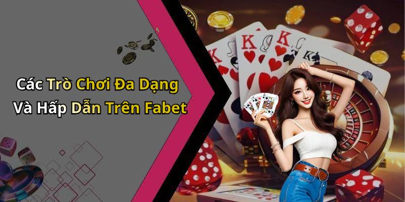 Các Trò Chơi Đa Dạng Và Hấp Dẫn Trên Fabet