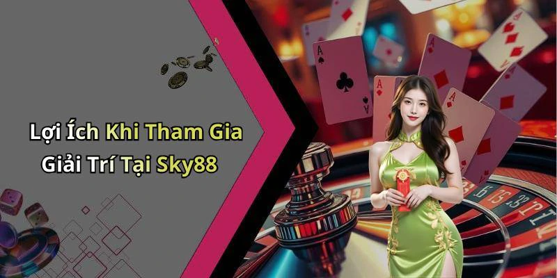 Lợi Ích Khi Tham Gia Giải Trí Tại Sky88