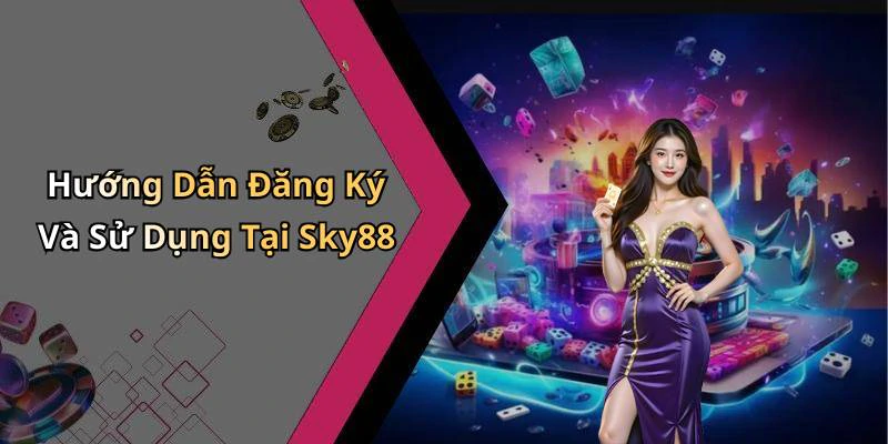 Hướng Dẫn Đăng Ký Và Sử Dụng Tại Sky88