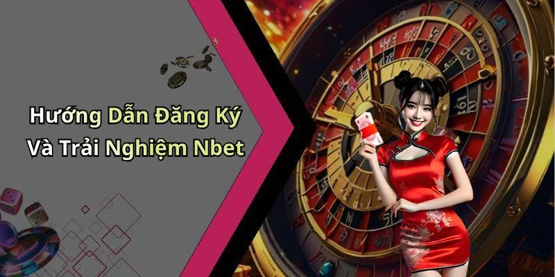 Hướng Dẫn Đăng Ký Và Trải Nghiệm Nbet